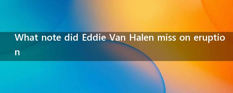 What note did Eddie Van Halen miss on eruption?
